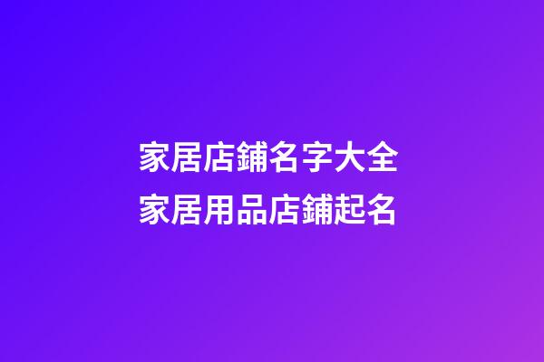 家居店鋪名字大全 家居用品店鋪起名-第1張-店鋪起名-玄機派